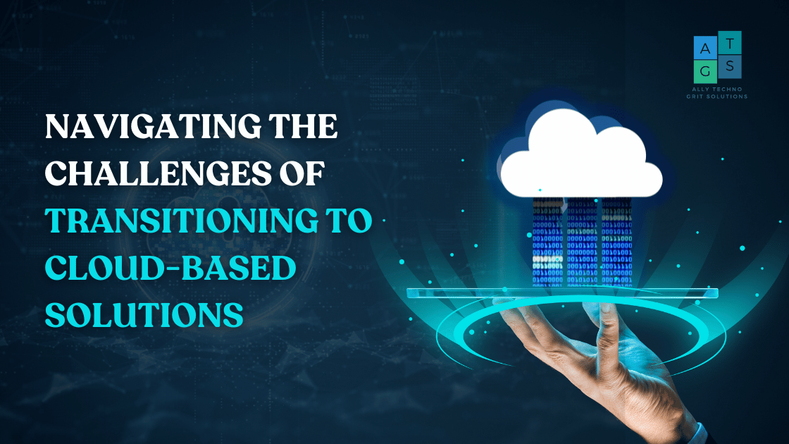 Navigating the Challenges of Transitioning to Cloud-Based Solutions